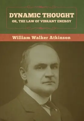 La pensée dynamique, ou la loi de l'énergie vibrante - Dynamic Thought; Or, The Law of Vibrant Energy