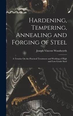 Trempe, revenu, recuit et forgeage de l'acier : Un traité sur le traitement pratique et le travail de l'acier de qualité supérieure et inférieure - Hardening, Tempering, Annealing and Forging of Steel: A Treatise On the Practical Treatment and Working of High and Low Grade Steel