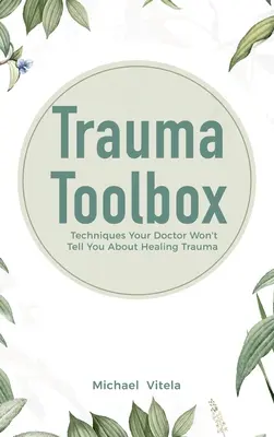 La boîte à outils du traumatisme : Les techniques de guérison des traumatismes que votre médecin ne vous dira pas - Trauma Toolbox: Techniques Your Doctor Won't Tell You About Healing Trauma