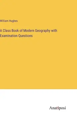 Livre de cours de géographie moderne avec questions d'examen - A Class Book of Modern Geography with Examination Questions