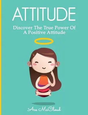 Attitude : Découvrez le véritable pouvoir d'une attitude positive - Attitude: Discover The True Power Of A Positive Attitude