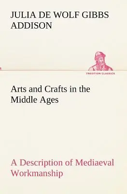 Arts et métiers au Moyen-Âge Une description de l'art médiéval dans plusieurs domaines de l'art appliqué, ainsi qu'un compte-rendu de l'histoire de l'art médiéval. - Arts and Crafts in the Middle Ages A Description of Mediaeval Workmanship in Several of the Departments of Applied Art, Together with Some Account of