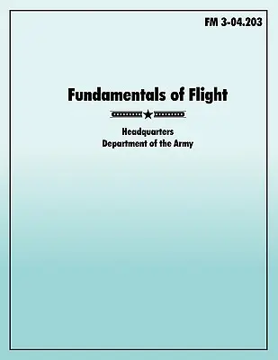 Principes de base du vol : Le manuel de terrain officiel de l'armée américaine FM 3-04.203 - Fundamentals of Flight: The official U.S. Army Field Manual FM 3-04.203