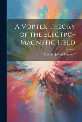 Théorie du vortex du champ électromagnétique - A Vortex Theory of the Electro-Magnetic Field