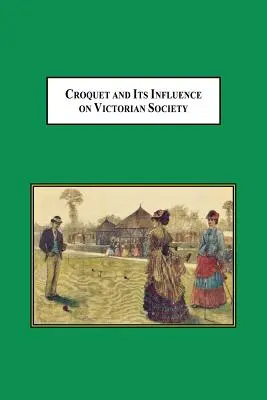 Le croquet et ses influences sur la société victorienne : Le premier jeu auquel les hommes et les femmes pouvaient jouer ensemble en société - Croquet and Its Influences on Victorian Society: The First Game That Men and Women Could Play Together Socially