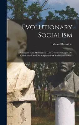 Le socialisme évolutionnaire : Une critique et une affirmation : (les avantages du socialisme et les avantages de la démocratie sociale) - Evolutionary Socialism: A Criticism And Affirmation: (die Voraussetzungen Des Sozialismus Und Die Aufgaben Der Sozialdemokratie.)