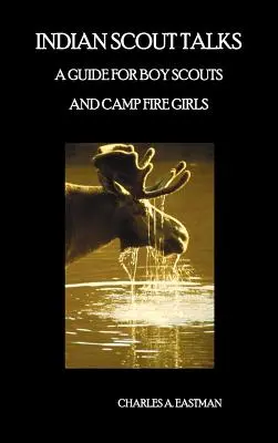 Les conversations des scouts indiens : Un guide pour les scouts et les filles de feu de camp, entièrement illustré - Indian Scout Talks: A Guide for Boy Scouts and Camp Fire Girls, Fully Illustrated