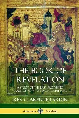 Le Livre de l'Apocalypse : Une étude du dernier livre prophétique de l'Écriture du Nouveau Testament - The Book of Revelation: A Study of the Last Prophetic Book of New Testament Scripture