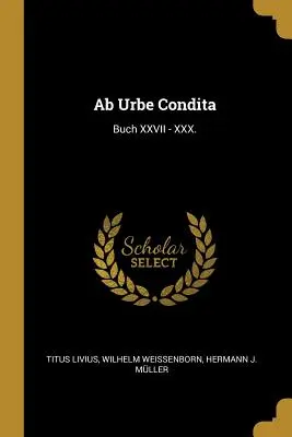 Ab Urbe Condita : Buch XXVII - XXX. - Ab Urbe Condita: Buch XXVII - XXX.