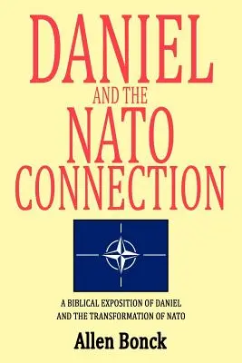 Daniel et la connexion avec l'OTAN : Une exposition biblique de Daniel et de la transformation de l'OTAN - Daniel and the NATO Connection: A Biblical Exposition of Daniel and the Transformation of NATO