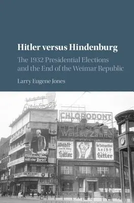 Hitler contre Hindenburg : Les élections présidentielles de 1932 et la fin de la République de Weimar - Hitler Versus Hindenburg: The 1932 Presidential Elections and the End of the Weimar Republic