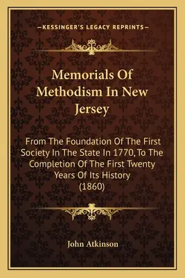 Mémoires du méthodisme dans le New Jersey : De la fondation de la première société de l'État en 1770 à l'achèvement de ses vingt premières années d'existence - Memorials Of Methodism In New Jersey: From The Foundation Of The First Society In The State In 1770, To The Completion Of The First Twenty Years Of It