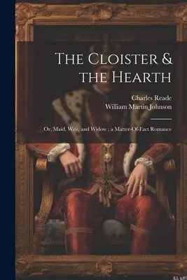 Le cloître et l'âtre : Le cloître et l'âtre : ou la servante, l'épouse et la veuve ; une histoire d'amour authentique - The Cloister & the Hearth: Or, Maid, Wife, and Widow; a Matter-Of-Fact Romance