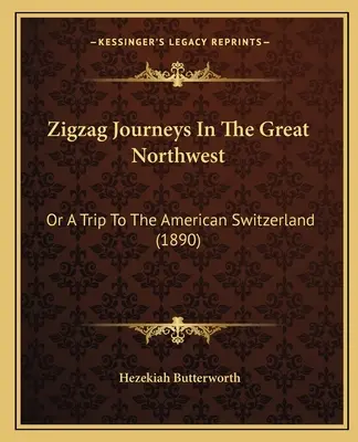 Voyages en zigzag dans le Grand Nord-Ouest : Ou un voyage en Suisse américaine (1890) - Zigzag Journeys In The Great Northwest: Or A Trip To The American Switzerland (1890)