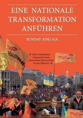 Eine nationale Transformation anfhren : Une histoire inédite de la révolution orange en Ukraine - Eine nationale Transformation anfhren: Eine unerzhlte Geschichte der Orangenen Revolution in der Ukraine