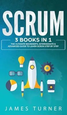 Scrum : 3 livres en 1 - Le guide ultime pour les débutants, les intermédiaires et les avancés pour apprendre Scrum étape par étape - Scrum: 3 Books in 1 - The Ultimate Beginner's, Intermediate & Advanced Guide to Learn Scrum Step by Step