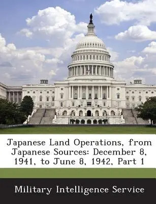 Opérations terrestres japonaises, d'après des sources japonaises : 8 décembre 1941 au 8 juin 1942, 1ère partie - Japanese Land Operations, from Japanese Sources: December 8, 1941, to June 8, 1942, Part 1