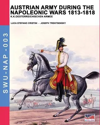 L'armée autrichienne pendant les guerres napoléoniennes 1813-1818 : K.K.Oesterreichischen Armee - Austrian army during the Napoleonic wars 1813-1818: K.K.Oesterreichischen Armee