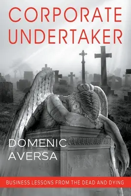 L'entrepreneur de l'entreprise : Les leçons d'affaires des morts et des mourants - Corporate Undertaker: Business Lessons from the Dead and Dying