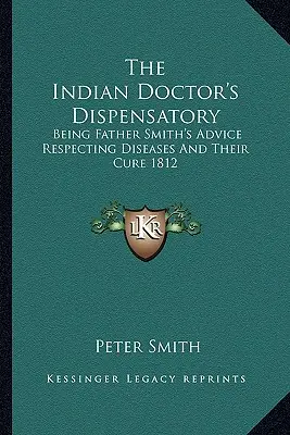 Le dispensaire du médecin indien : Les conseils du père Smith sur les maladies et leur traitement 1812 - The Indian Doctor's Dispensatory: Being Father Smith's Advice Respecting Diseases And Their Cure 1812