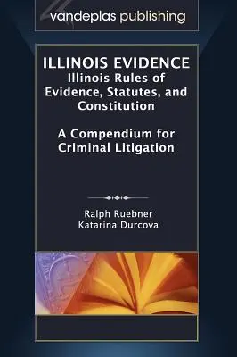 Preuves de l'Illinois : Règles de preuve, statuts et constitution de l'Illinois : un compendium pour les litiges criminels - Illinois Evidence: Illinois Rules of Evidence, Statutes, and Constitution. a Compendium for Criminal Litigation