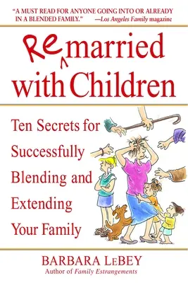 Remarié avec des enfants : Dix secrets pour réussir l'intégration et l'élargissement de votre famille - Remarried with Children: Ten Secrets for Successfully Blending and Extending Your Family