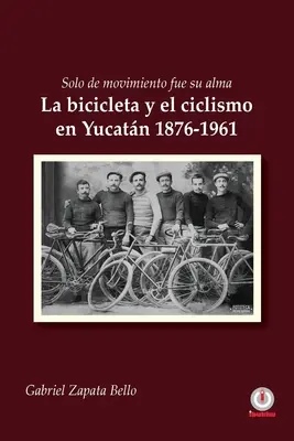 Solo de movimiento fue su alma : La bicicleta y el ciclismo en Yucatn 1876-1961 - Solo de movimiento fue su alma: La bicicleta y el ciclismo en Yucatn 1876-1961