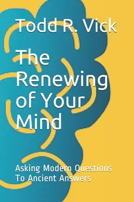 Le renouvellement de votre esprit : Poser des questions modernes pour obtenir des réponses anciennes - The Renewing of Your Mind: Asking Modern Questions To Ancient Answers