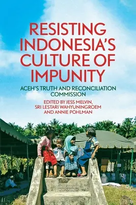 Résister à la culture de l'impunité en Indonésie : La Commission Vérité et Réconciliation d'Aceh - Resisting Indonesia's Culture of Impunity: Aceh's Truth and Reconciliation Commission