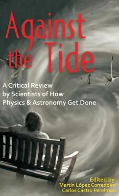 À contre-courant : un examen critique par des scientifiques de la façon dont la physique et l'astronomie sont réalisées - Against the Tide: A Critical Review by Scientists of How Physics and Astronomy Get Done
