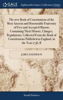 Le nouveau Livre des Constitutions de la Très Ancienne et Honorable Fraternité des Maçons Libres et Acceptés, contenant leur histoire, leurs charges et leurs règlements. - The new Book of Constitutions of the Most Ancient and Honourable Fraternity of Free and Accepted Masons Containing Their History, Charges, Regulations