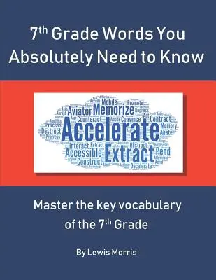 7th Grade Words You Absolutely Need to Know : Maîtriser le vocabulaire clé de l'examen de 7e année - 7th Grade Words You Absolutely Need to Know: Master the key vocabulary of the 7th Grade