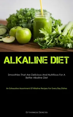 Alkaline Diet : Le régime alcalin : des smoothies délicieux et nutritifs pour un meilleur régime alcalin (un assortiment exhaustif de recettes alcalines). - Alkaline Diet: Smoothies That Are Delicious And Nutritious For A Better Alkaline Diet (An Exhaustive Assortment Of Alkaline Recipes F