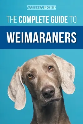 Le guide complet des Weimaraners : Trouver, sélectionner, élever, dresser, nourrir, socialiser et aimer votre nouveau chiot Weimaraner. - The Complete Guide to Weimaraners: Finding, Selecting, Raising, Training, Feeding, Socializing, and Loving Your New Weimaraner Puppy