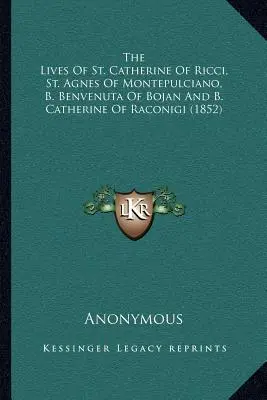 Les vies de Sainte Catherine de Ricci, Sainte Agnès de Montepulciano, B. Benvenuta de Bojan et B. Catherine de Raconigi (1852) - The Lives Of St. Catherine Of Ricci, St. Agnes Of Montepulciano, B. Benvenuta Of Bojan And B. Catherine Of Raconigi (1852)