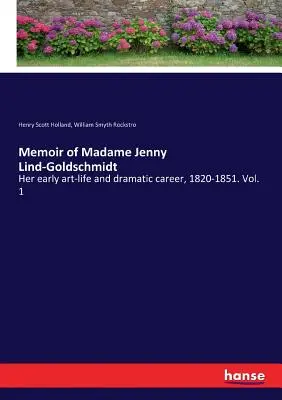 Mémoires de Madame Jenny Lind-Goldschmidt : ses débuts dans l'art et sa carrière dramatique, 1820-1851. Vol. 1 - Memoir of Madame Jenny Lind-Goldschmidt: Her early art-life and dramatic career, 1820-1851. Vol. 1