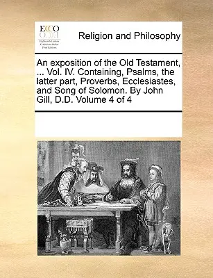 Un exposé de l'Ancien Testament, ... Vol. IV. Comprenant les Psaumes, la dernière partie, les Proverbes, l'Ecclésiaste et le Cantique des Cantiques. Par John Gill, D.D. - An exposition of the Old Testament, ... Vol. IV. Containing, Psalms, the latter part, Proverbs, Ecclesiastes, and Song of Solomon. By John Gill, D.D.