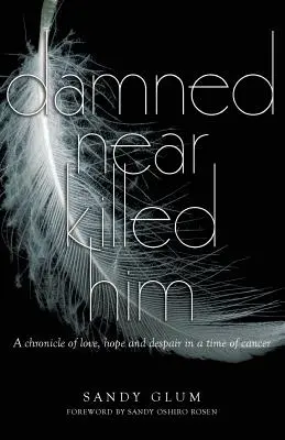 Il s'en est fallu de peu qu'il ne meure : Une chronique d'amour, d'espoir et de désespoir à l'époque du cancer - Damned Near Killed Him: A chronicle of love, hope and despair in a time of cancer