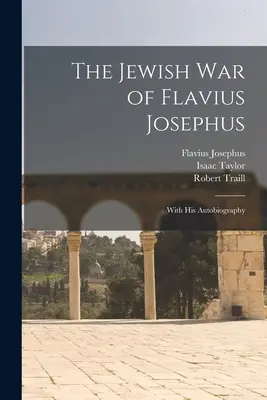La guerre juive de Flavius Josèphe : Avec son autobiographie - The Jewish war of Flavius Josephus: With his Autobiography