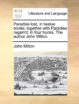 Le Paradis perdu, en douze livres : Le Paradis perdu, en douze livres, et le Paradis retrouvé, en quatre livres : L'auteur John Milton. - Paradise Lost, in Twelve Books: Together with Paradise Regain'd: In Four Books. the Author John Milton.