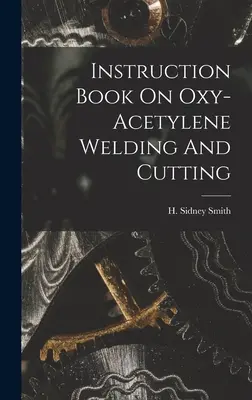 Manuel d'instruction sur le soudage et le coupage à l'oxyacétylène - Instruction Book On Oxy-acetylene Welding And Cutting