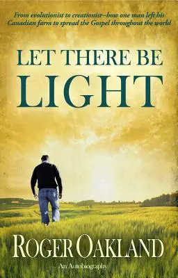 Que la lumière soit : De l'évolutionniste au créationniste : comment un homme a quitté sa ferme canadienne pour répandre l'Évangile dans le monde entier - Let There Be Light: From Evolutionist to Creationist-How One Man Left His Canadian Farm to Spread the Gospel Throughout the World