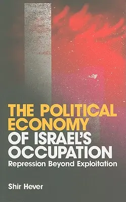 L'économie politique de l'occupation israélienne : La répression au-delà de l'exploitation - The Political Economy of Israel's Occupation: Repression Beyond Exploitation