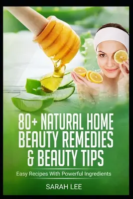 80+ Remèdes de beauté naturels à domicile et conseils de beauté : Recettes faciles avec des ingrédients puissants - 80+ Natural Home Beauty Remedies & Beauty Tips: Easy Recipes With Powerful Ingredients