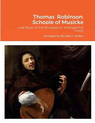 Thomas Robinson : École de musique : La musique de luth de la Renaissance arrangée pour la guitare - Thomas Robinson: Schoole of Musicke: Lute Music of the Renaissance Arranged For Guitar