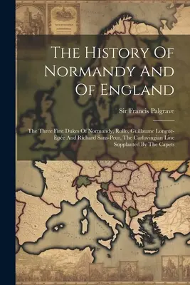 L'histoire de la Normandie et de l'Angleterre : Les trois premiers ducs de Normandie, Rollo, Guillaume Longue-pe et Richard Sans-peur, La ligne carlovingienne S - The History Of Normandy And Of England: The Three First Dukes Of Normandy, Rollo, Guillaume Longue-pe And Richard Sans-peur, The Carlovingian Line S