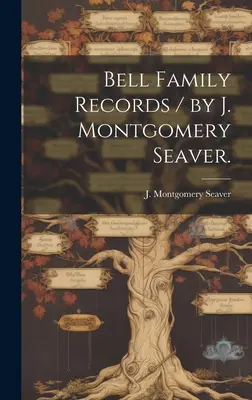 Actes de famille Bell / par J. Montgomery Seaver. - Bell Family Records / by J. Montgomery Seaver.