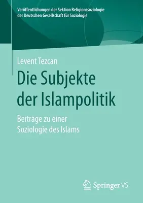 Die Subjekte Der Islampolitik : Beitrge Zu Einer Soziologie Des Islams - Die Subjekte Der Islampolitik: Beitrge Zu Einer Soziologie Des Islams