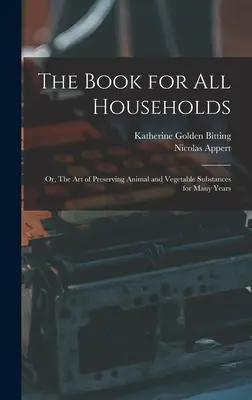 Le livre pour tous les ménages ; ou, L'art de conserver les substances animales et végétales pendant plusieurs années - The Book for all Households; or, The art of Preserving Animal and Vegetable Substances for Many Years