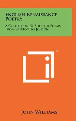 Poésie anglaise de la Renaissance : Une collection de poèmes plus courts de Skelton à Jonson - English Renaissance Poetry: A Collection Of Shorter Poems From Skelton To Jonson